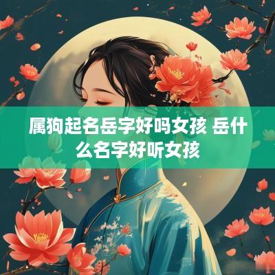属狗起名岳字好吗女孩 岳什么名字好听女孩
