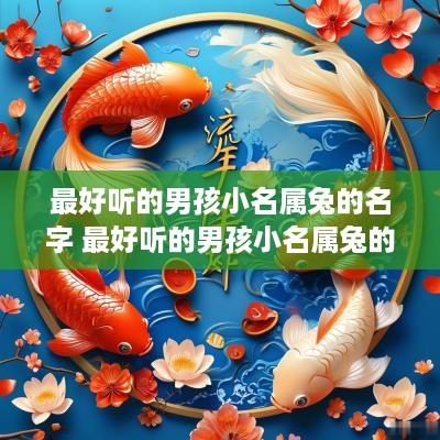 最好听的男孩小名属兔的名字 最好听的男孩小名属兔的名字叫什么
