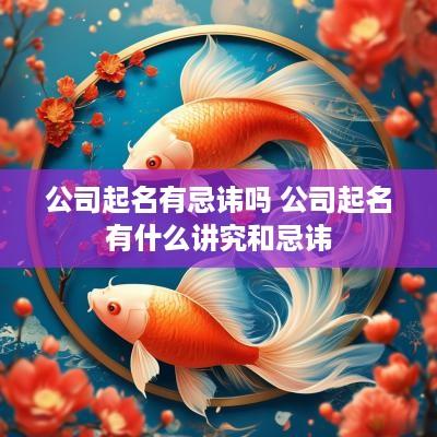 公司起名有忌讳吗 公司起名有什么讲究和忌讳