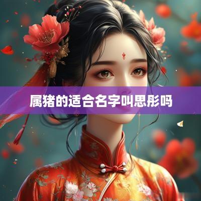 属猪的适合名字叫思彤吗