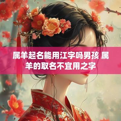 属羊起名能用江字吗男孩 属羊的取名不宜用之字
