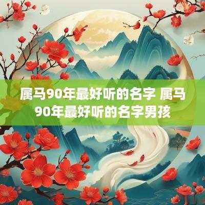 属马90年最好听的名字 属马90年最好听的名字男孩