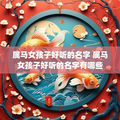 属马女孩子好听的名字 属马女孩子好听的名字有哪些