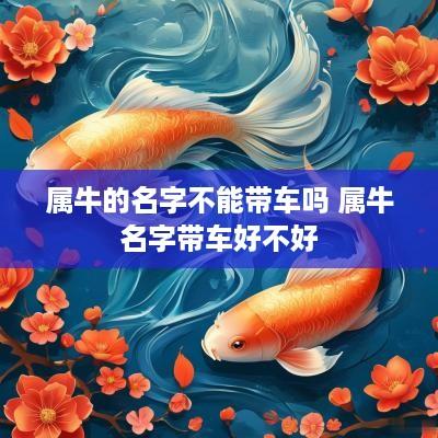 属牛的名字不能带车吗 属牛名字带车好不好