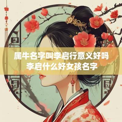 属牛名字叫李启行意义好吗 李启什么好女孩名字