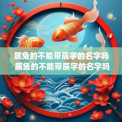 属兔的不能带辰字的名字吗 属兔的不能带辰字的名字吗为什么