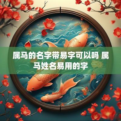 属马的名字带易字可以吗 属马姓名易用的字
