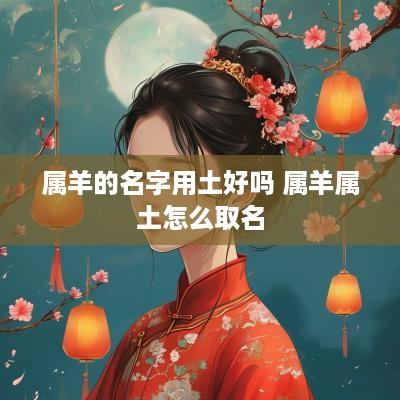 属羊的名字用土好吗 属羊属土怎么取名