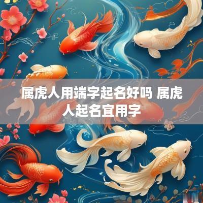 属虎人用端字起名好吗 属虎人起名宜用字