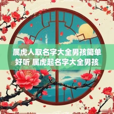 属虎人取名字大全男孩简单好听 属虎起名字大全男孩