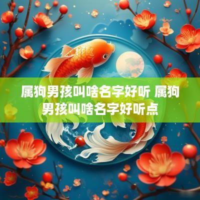 属狗男孩叫啥名字好听 属狗男孩叫啥名字好听点