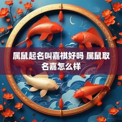 属鼠起名叫嘉祺好吗 属鼠取名嘉怎么样