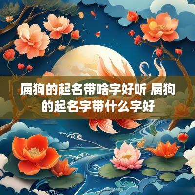 属狗的起名带啥字好听 属狗的起名字带什么字好