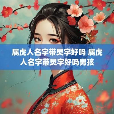 属虎人名字带炅字好吗 属虎人名字带炅字好吗男孩
