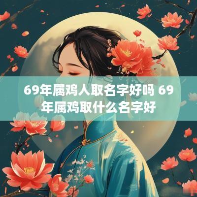 69年属鸡人取名字好吗 69年属鸡取什么名字好