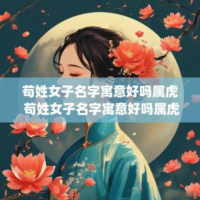 苟姓女子名字寓意好吗属虎 苟姓女子名字寓意好吗属虎的