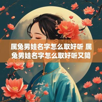 属兔男娃名字怎么取好听 属兔男娃名字怎么取好听又简单
