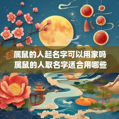 属鼠的人起名字可以用家吗 属鼠的人取名字适合用哪些字