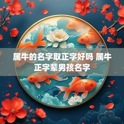 属牛的名字取正字好吗 属牛正字辈男孩名字