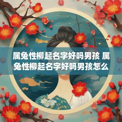 属兔性柳起名字好吗男孩 属兔性柳起名字好吗男孩怎么取
