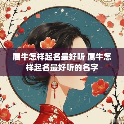 属牛怎样起名最好听 属牛怎样起名最好听的名字