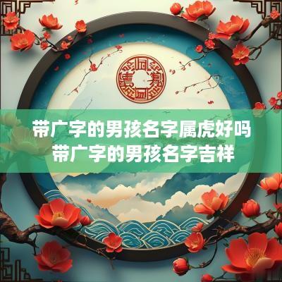带广字的男孩名字属虎好吗 带广字的男孩名字吉祥