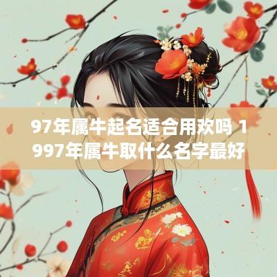 97年属牛起名适合用欢吗 1997年属牛取什么名字最好?