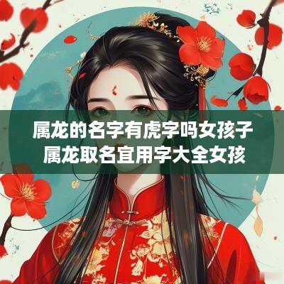 属龙的名字有虎字吗女孩子 属龙取名宜用字大全女孩