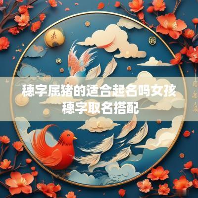 穗字属猪的适合起名吗女孩 穗字取名搭配