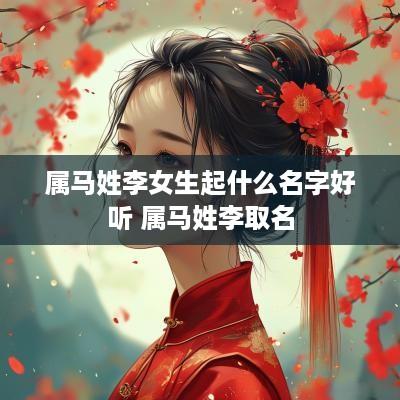属马姓李女生起什么名字好听 属马姓李取名