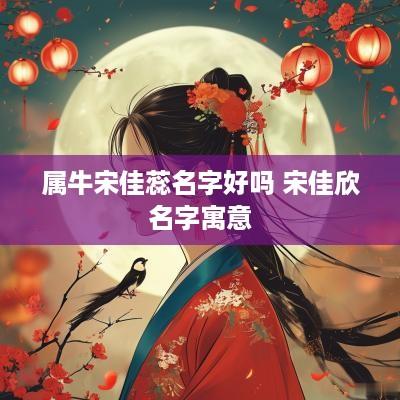 属牛宋佳蕊名字好吗 宋佳欣名字寓意