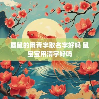 属鼠的用青字取名字好吗 鼠宝宝用清字好吗
