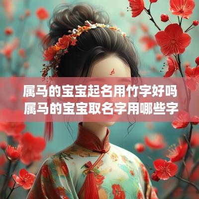 属马的宝宝起名用竹字好吗 属马的宝宝取名字用哪些字好