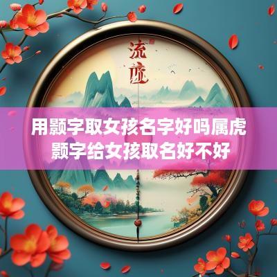 用颢字取女孩名字好吗属虎 颢字给女孩取名好不好