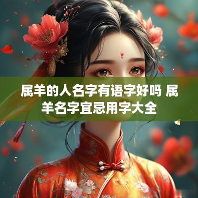 属羊的人名字有语字好吗 属羊名字宜忌用字大全