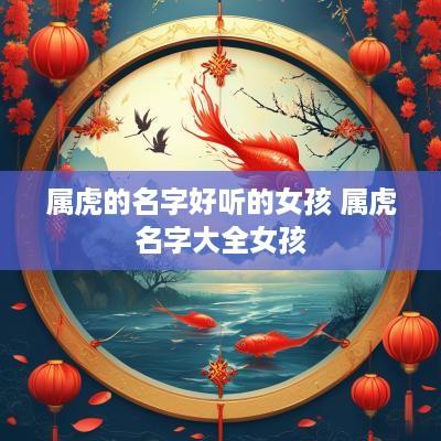 属虎的名字好听的女孩 属虎名字大全女孩