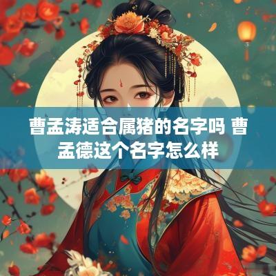 曹孟涛适合属猪的名字吗 曹孟德这个名字怎么样