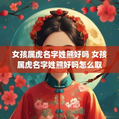 女孩属虎名字姓熊好吗 女孩属虎名字姓熊好吗怎么取