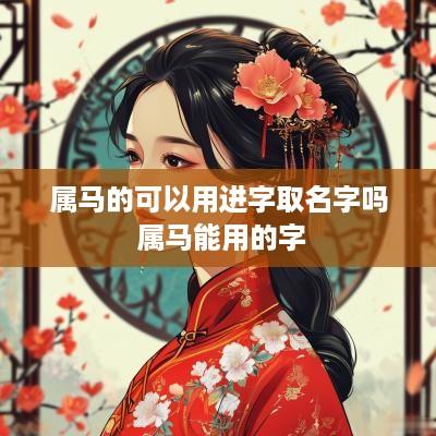 属马的可以用进字取名字吗 属马能用的字