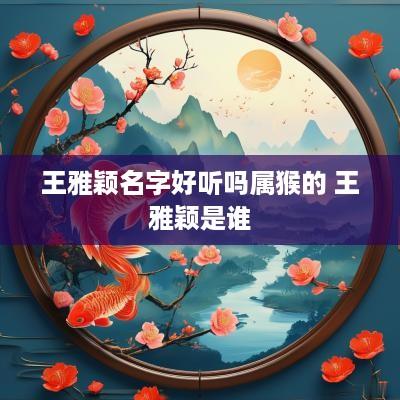 王雅颖名字好听吗属猴的 王雅颖是谁