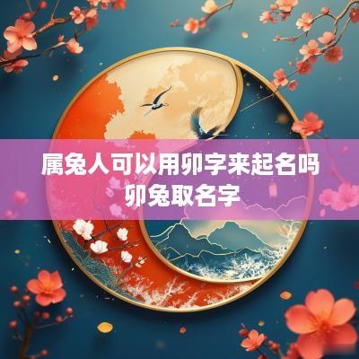 属兔人可以用卯字来起名吗 卯兔取名字