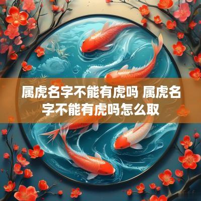 属虎名字不能有虎吗 属虎名字不能有虎吗怎么取