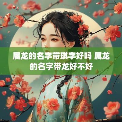 属龙的名字带琪字好吗 属龙的名字带龙好不好