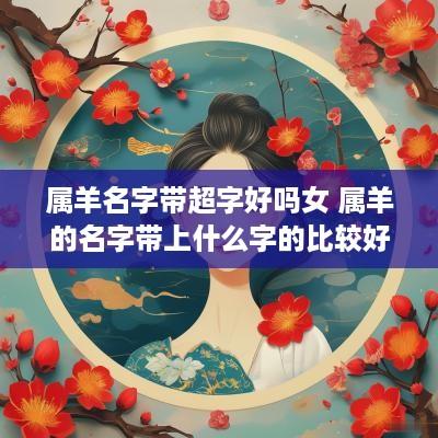 属羊名字带超字好吗女 属羊的名字带上什么字的比较好