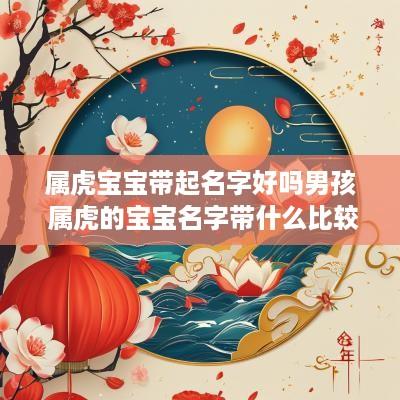 属虎宝宝带起名字好吗男孩 属虎的宝宝名字带什么比较好?