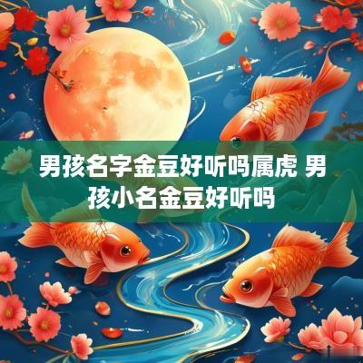 男孩名字金豆好听吗属虎 男孩小名金豆好听吗