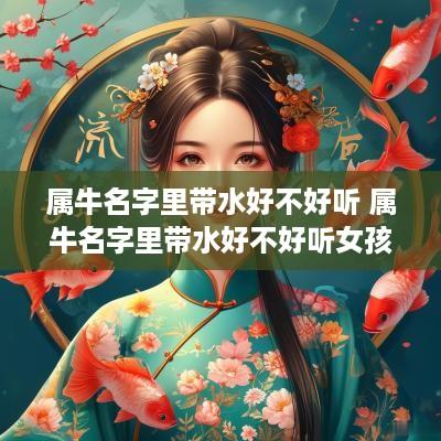 属牛名字里带水好不好听 属牛名字里带水好不好听女孩