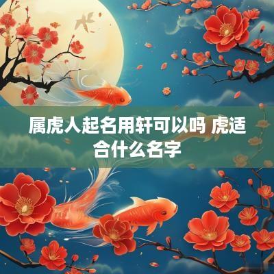 属虎人起名用轩可以吗 虎适合什么名字