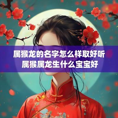 属猴龙的名字怎么样取好听 属猴属龙生什么宝宝好