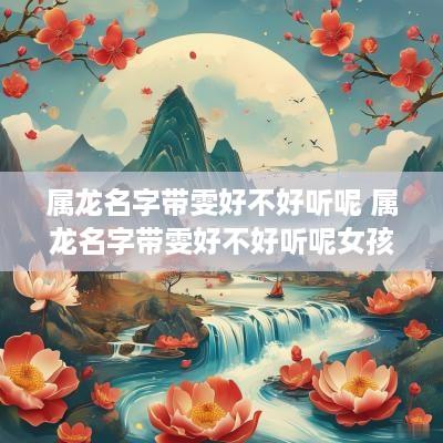 属龙名字带雯好不好听呢 属龙名字带雯好不好听呢女孩